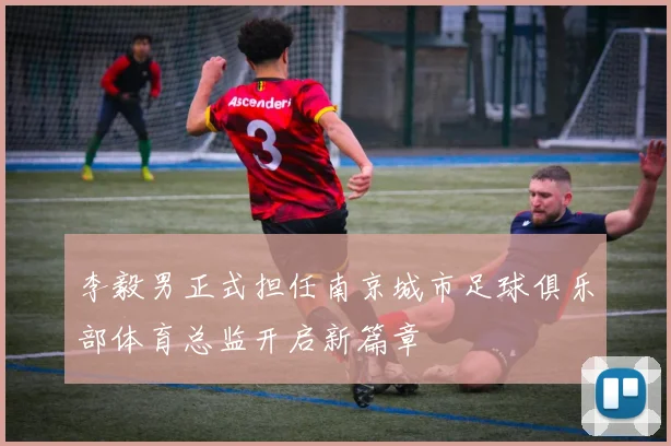 李毅男正式担任南京城市足球俱乐部体育总监开启新篇章
