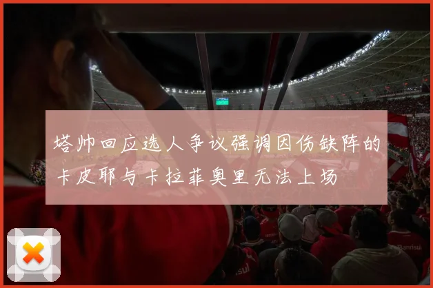 塔帅回应选人争议强调因伤缺阵的卡皮耶与卡拉菲奥里无法上场