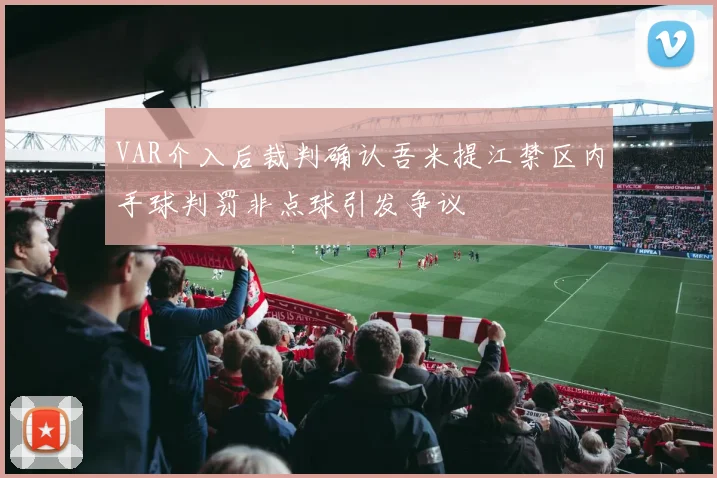 VAR介入后裁判确认吾米提江禁区内手球判罚非点球引发争议