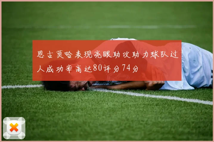 恩古莫哈表现亮眼助攻助力球队过人成功率高达80评分74分
